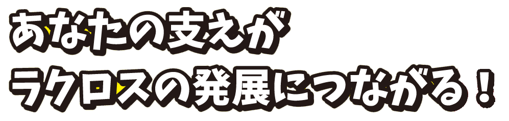 あなたの支えがラクロスの発展につながる